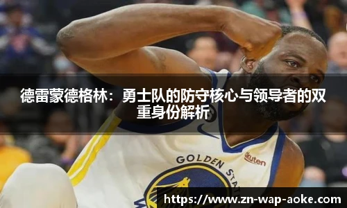 德雷蒙德格林：勇士队的防守核心与领导者的双重身份解析