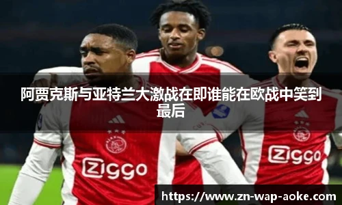 阿贾克斯与亚特兰大激战在即谁能在欧战中笑到最后