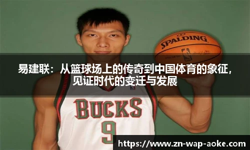 易建联：从篮球场上的传奇到中国体育的象征，见证时代的变迁与发展